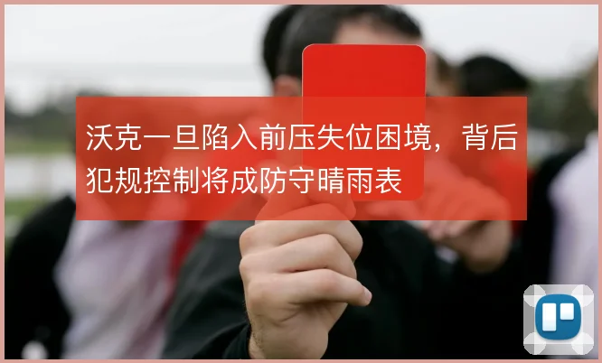 沃克一旦陷入前压失位困境，背后犯规控制将成防守晴雨表