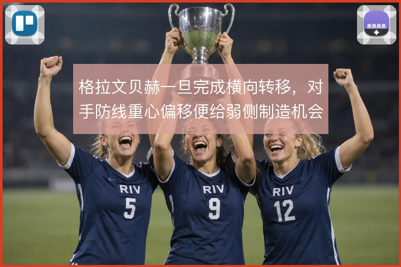 格拉文贝赫一旦完成横向转移，对手防线重心偏移便给弱侧制造机会