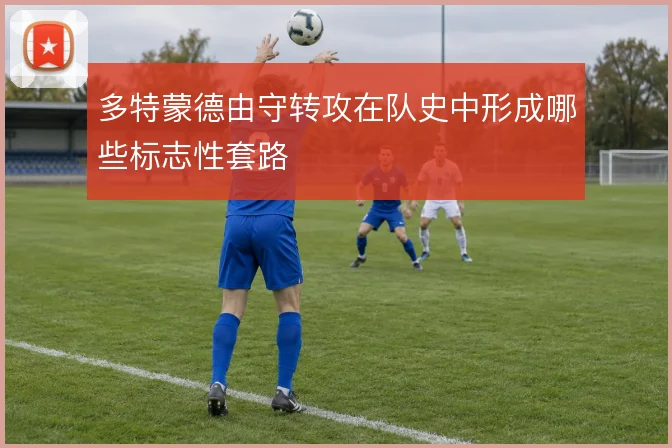 多特蒙德由守转攻在队史中形成哪些标志性套路