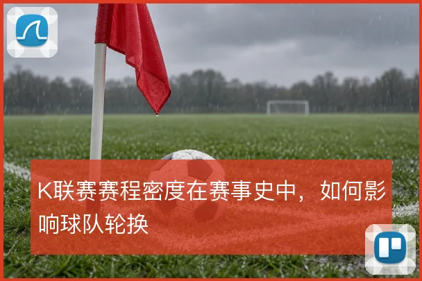 K联赛赛程密度在赛事史中,如何影响球队轮换