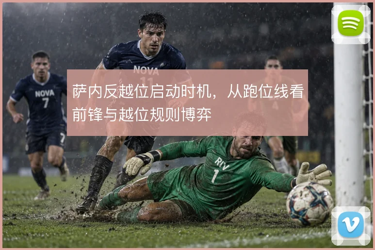 萨内反越位启动时机,从跑位线看前锋与越位规则博弈
