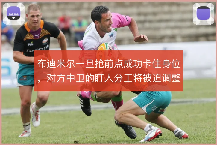 布迪米尔一旦抢前点成功卡住身位,对方中卫的盯人分工将被迫调整